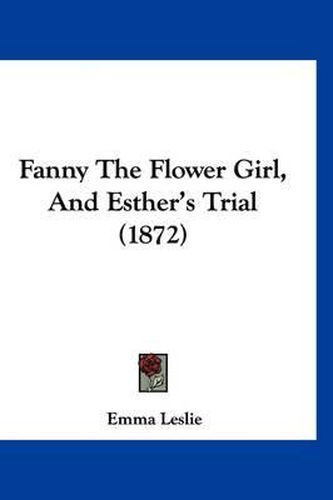 Cover image for Fanny the Flower Girl, and Esther's Trial (1872)