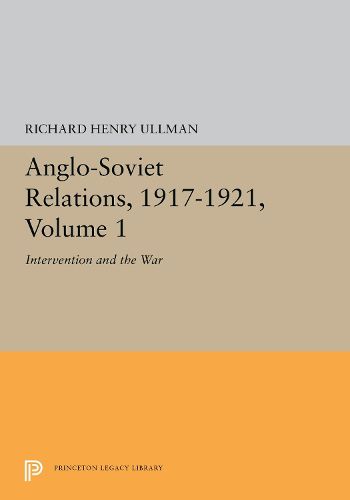 Anglo-Soviet Relations, 1917-1921, Volume 1: Intervention and the War