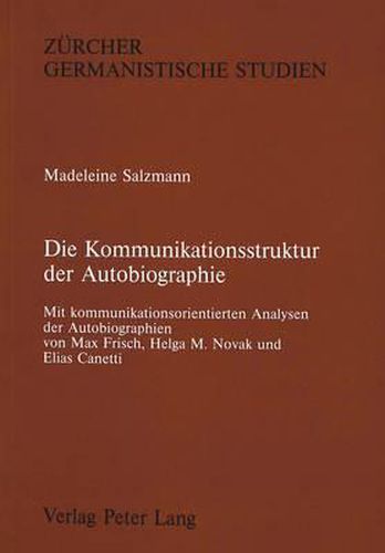 Cover image for Die Kommunikationsstruktur Der Autobiographie: Mit Kommunikationsorientierten Analysen Der Autobiographien Von Max Frisch, Helga M. Novak Und Elias Canetti