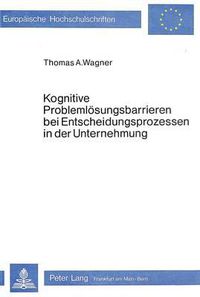 Cover image for Kognitive Problemloesungsbarrieren Bei Entscheidungsprozessen in Der Unternehmung: Eine Analyse Der Kognitiv Bedingten Schwachstellen Des Individuellen Entscheidungsverhaltens Anhand Des Kaufentscheidungsmodells Von Howard Und Sheth