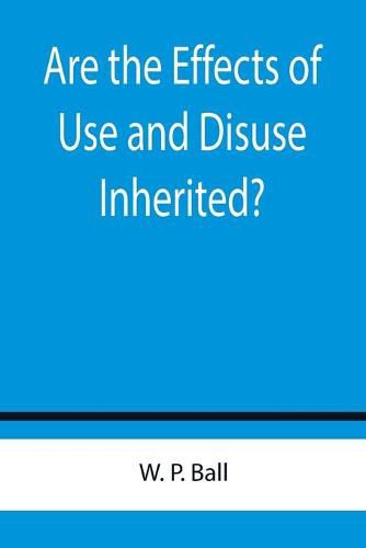 Are the Effects of Use and Disuse Inherited?; An Examination of the View Held by Spencer and Darwin