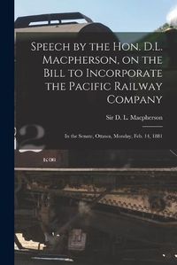 Cover image for Speech by the Hon. D.L. Macpherson, on the Bill to Incorporate the Pacific Railway Company [microform]: in the Senate, Ottawa, Monday, Feb. 14, 1881