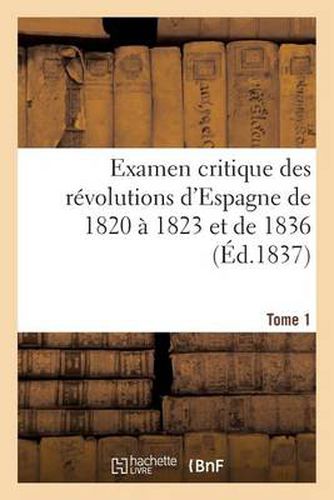 Cover image for Examen Critique Des Revolutions d'Espagne de 1820 A 1823 Et de 1836 (Ed.1837) Tome 1