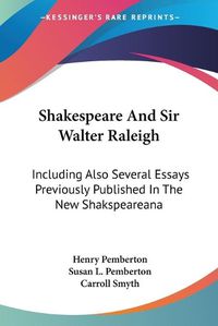 Cover image for Shakespeare and Sir Walter Raleigh: Including Also Several Essays Previously Published in the New Shakspeareana