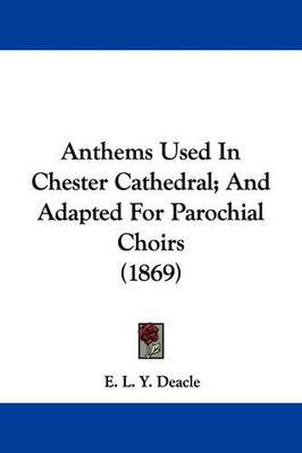 Cover image for Anthems Used In Chester Cathedral; And Adapted For Parochial Choirs (1869)