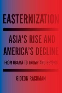 Cover image for Easternization: Asia's Rise and America's Decline From Obama to Trump and Beyond