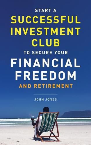 Cover image for Start A Successful Investment Club to Secure Your Financial Freedom and Retirement: It's Time to Maximize Your Investment Potential and Do it NOW