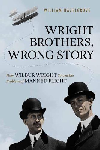 Cover image for Wright Brothers, Wrong Story: How Wilbur Wright Solved the Problem of Manned Flight