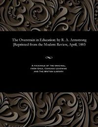 Cover image for The Overstrain in Education: By R. A. Armstrong [reprinted from the Modern Review, April, 1883