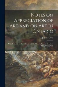 Cover image for Notes on Appreciation of Art and on Art in Ontario [microform]: With Remarks on the Exhibition of the Ontario Society of Artists, MDCCCXCVIII