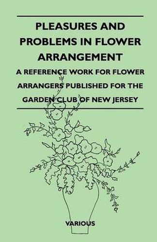 Cover image for Pleasures And Problems In Flower Arrangement - A Reference Work For Flower Arrangers Published For The Garden Club Of New Jersey