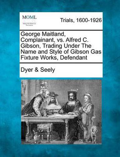 George Maitland, Complainant, vs. Alfred C. Gibson, Trading Under the Name and Style of Gibson Gas Fixture Works, Defendant