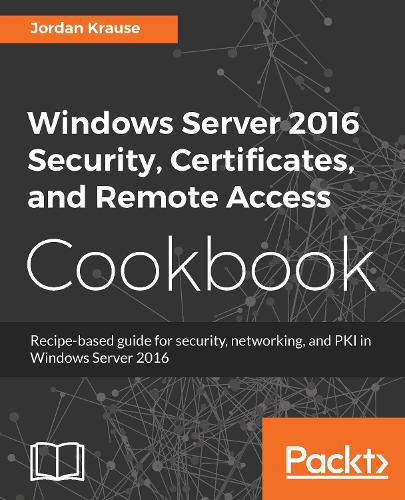 Cover image for Windows Server 2016 Security, Certificates, and Remote Access Cookbook: Recipe-based guide for security, networking and PKI in Windows Server 2016