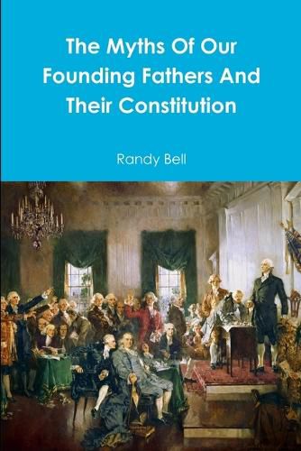 Cover image for The Myths Of Our Founding Fathers And Their Constitution