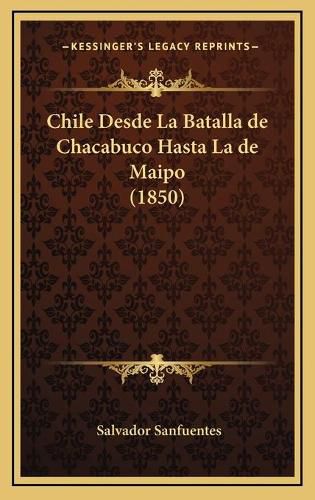 Cover image for Chile Desde La Batalla de Chacabuco Hasta La de Maipo (1850)