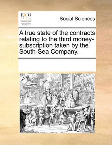 Cover image for A True State of the Contracts Relating to the Third Money-Subscription Taken by the South-Sea Company.