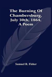 Cover image for The Burning Of Chambersburg, July 30Th, 1864, A Poem