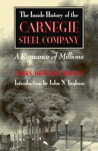 Cover image for The Inside History of the Carnegie Steel Company: A Romance of Millions