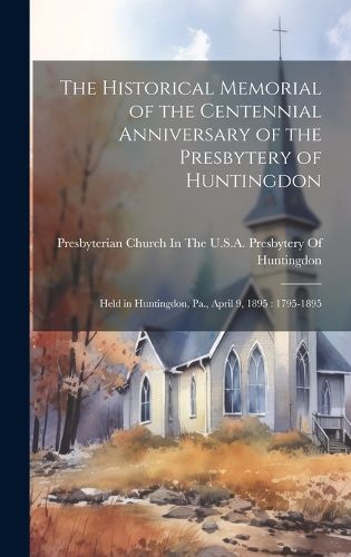 Cover image for The Historical Memorial of the Centennial Anniversary of the Presbytery of Huntingdon