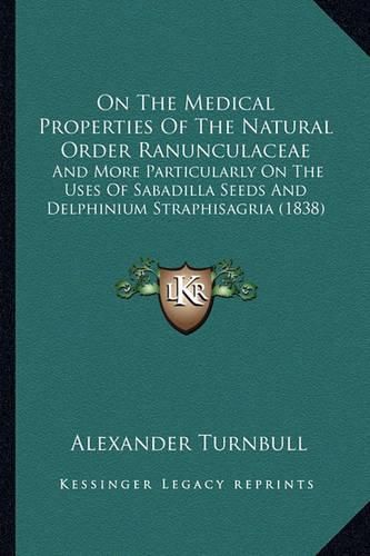 Cover image for On the Medical Properties of the Natural Order Ranunculaceae: And More Particularly on the Uses of Sabadilla Seeds and Delphinium Straphisagria (1838)