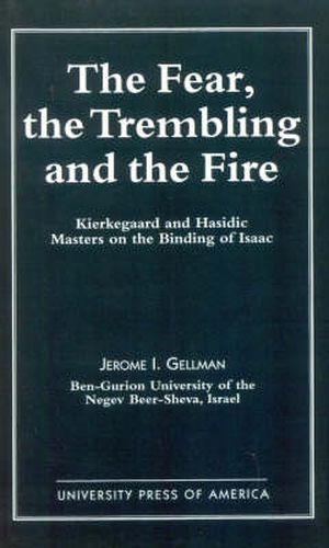 Cover image for The Fear, The Trembling, and the Fire: Kierkegaard and Hasidic Masters on the Binding of Isaac