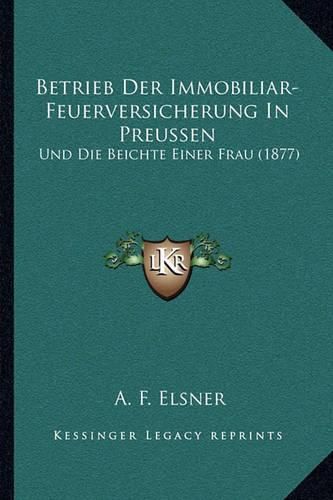 Cover image for Betrieb Der Immobiliar-Feuerversicherung in Preussen: Und Die Beichte Einer Frau (1877)