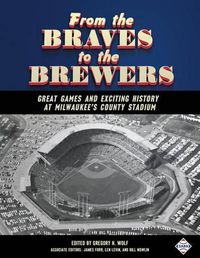 Cover image for From the Braves to the Brewers: Great Games and Exciting History at Milwaukee's County Stadium