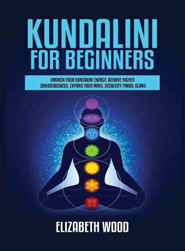 Cover image for Kundalini for Beginners: Awaken Your Kundalini Energy, Achieve Higher Consciousness, Expand Your Mind, Decalcify Pineal Gland