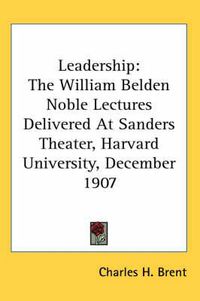 Cover image for Leadership: The William Belden Noble Lectures Delivered at Sanders Theater, Harvard University, December 1907