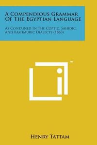 Cover image for A Compendious Grammar of the Egyptian Language: As Contained in the Coptic, Sahidic, and Bashmuric Dialects (1863)