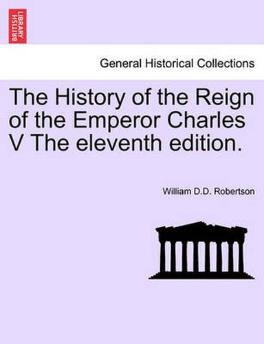 Cover image for The History of the Reign of the Emperor Charles V the Eleventh Edition.