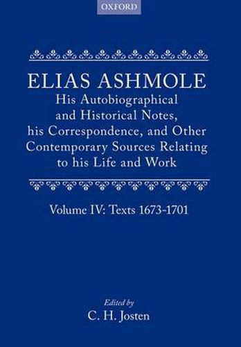 Cover image for Elias Ashmole: His Autobiographical and Historical Notes, his Correspondence, and Other Contemporary Sources Relating to his Life and Work, Vol. 4: Texts 1673-1701