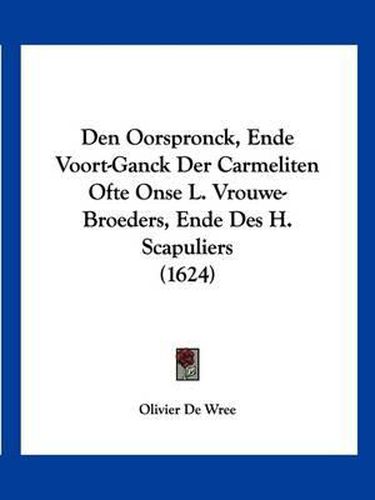 Cover image for Den Oorspronck, Ende Voort-Ganck Der Carmeliten Ofte Onse L. Vrouwe-Broeders, Ende Des H. Scapuliers (1624)