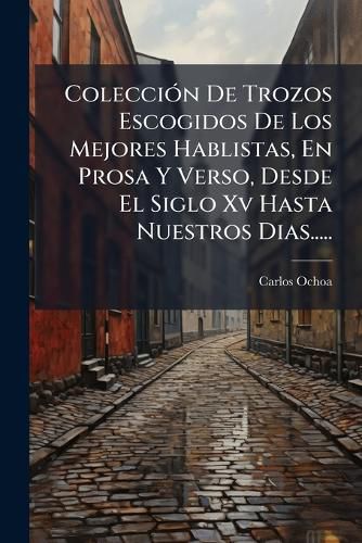 Cover image for Coleccion De Trozos Escogidos De Los Mejores Hablistas, En Prosa Y Verso, Desde El Siglo Xv Hasta Nuestros Dias.....