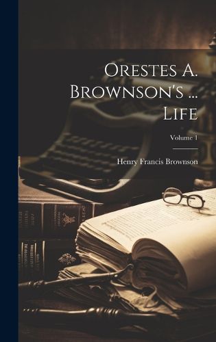 Cover image for Orestes A. Brownson's ... Life; Volume 1
