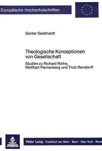 Cover image for Theologische Konzeptionen Von Gesellschaft: Studien Zu Richard Rothe, Wolfhart Pannenberg Und Trutz Rendtorff