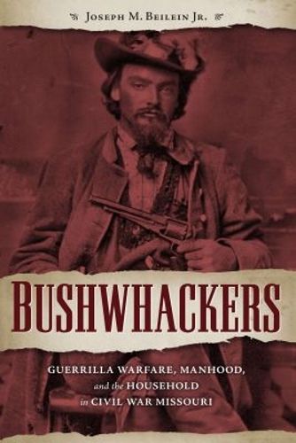 Cover image for Bushwhackers: Guerrilla Warfare, Manhood, and the Household in Civil War Missouri