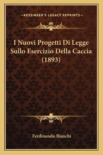 Cover image for I Nuovi Progetti Di Legge Sullo Esercizio Della Caccia (1893)