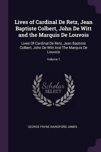 Cover image for Lives of Cardinal De Retz, Jean Baptiste Colbert, John De Witt and the Marquis De Louvois