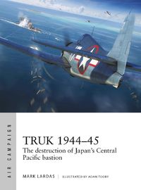 Cover image for Truk 1944-45: The destruction of Japan's Central Pacific bastion