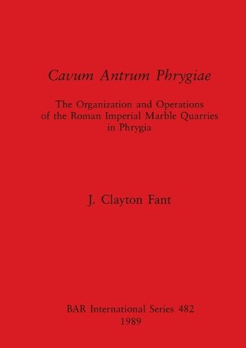 Cover image for Cavum Antrum Phrygiae: The Organization and Operations of the Roman Imperial Marble Quarries in Phrygia