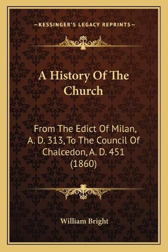 Cover image for A History of the Church: From the Edict of Milan, A. D. 313, to the Council of Chalcedon, A. D. 451 (1860)