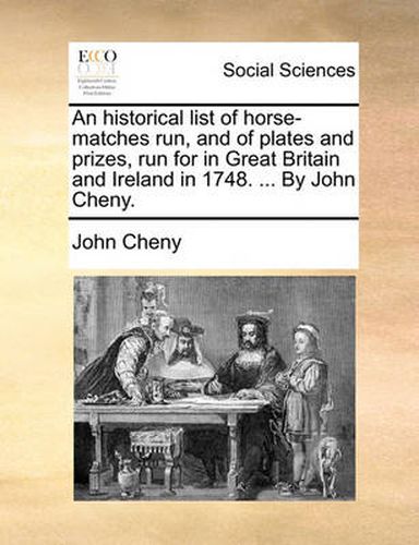 Cover image for An Historical List of Horse-Matches Run, and of Plates and Prizes, Run for in Great Britain and Ireland in 1748. ... by John Cheny.