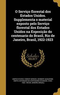 Cover image for O Servico Florestal DOS Estados Unidos. Supplementa O Material Exposto Pelo Servico Florestal DOS Estados Unidos Na Exposicao Do Centenario Do Brasil, Rio de Janeiro, Brasil, 1922-1923