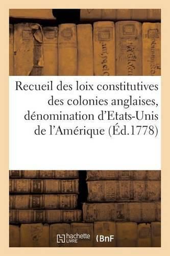 Recueil Des Loix Constitutives Des Colonies Anglaises Confederees Sous La Denomination d'Etats-Unis: de l'Amerique Septentrionale . Auquel on a Joint Les Notes d'Independance, de Confederation