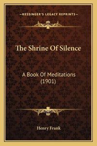 Cover image for The Shrine of Silence: A Book of Meditations (1901)