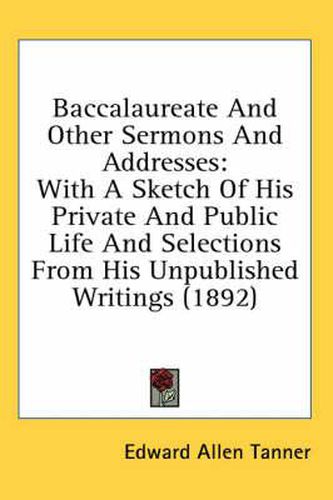 Cover image for Baccalaureate and Other Sermons and Addresses: With a Sketch of His Private and Public Life and Selections from His Unpublished Writings (1892)