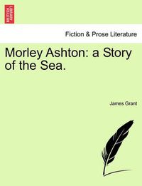 Cover image for Morley Ashton: A Story of the Sea.