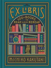 Cover image for Ex Libris: 100+ Books to Read and Reread