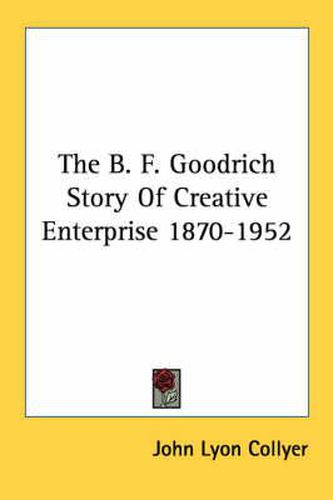 The B. F. Goodrich Story of Creative Enterprise 1870-1952
